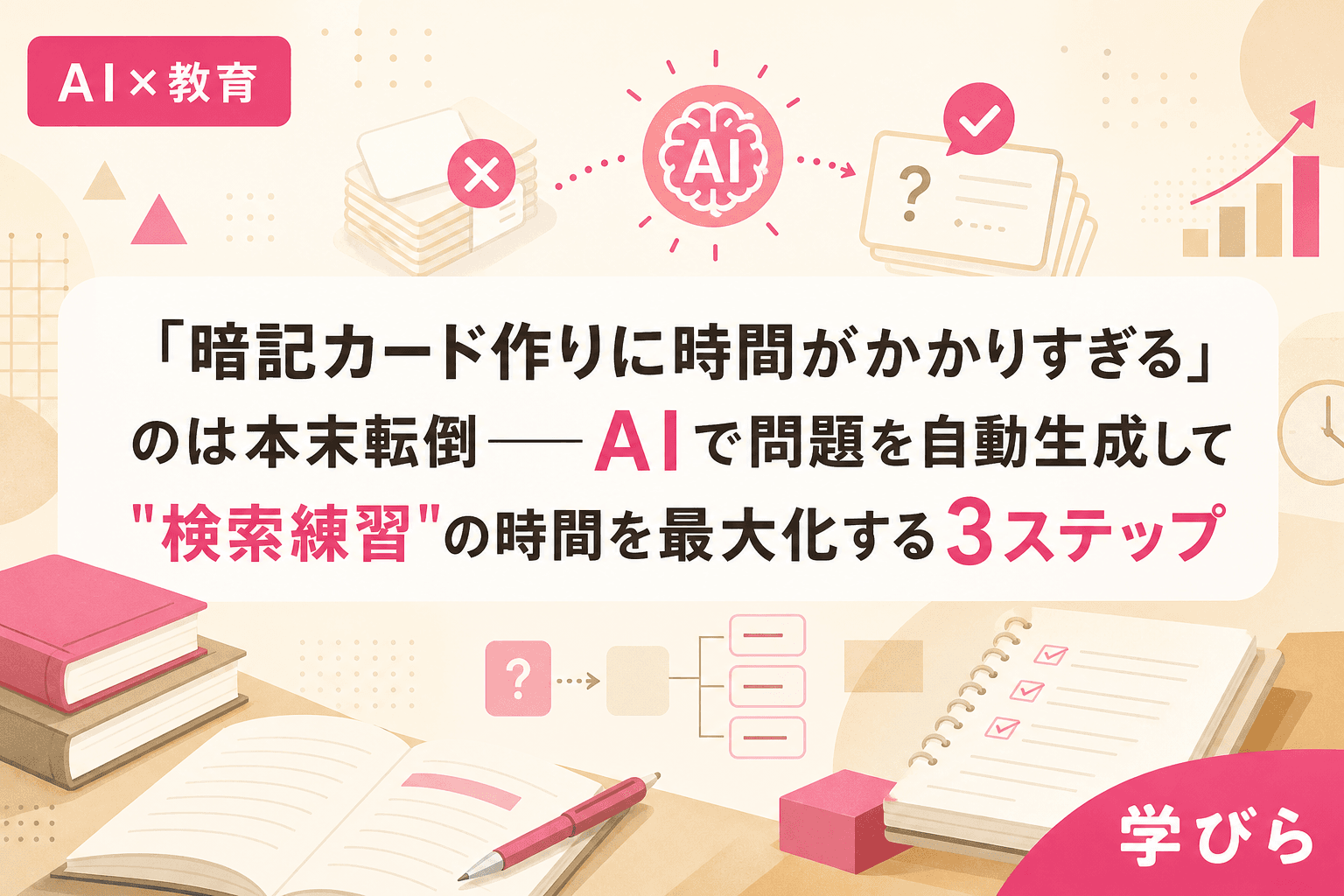 「暗記カード作りに時間がかかりすぎる」のは本末転倒――AIで問題を自動生成して"検索練習"の時間を最大化する3ステップ