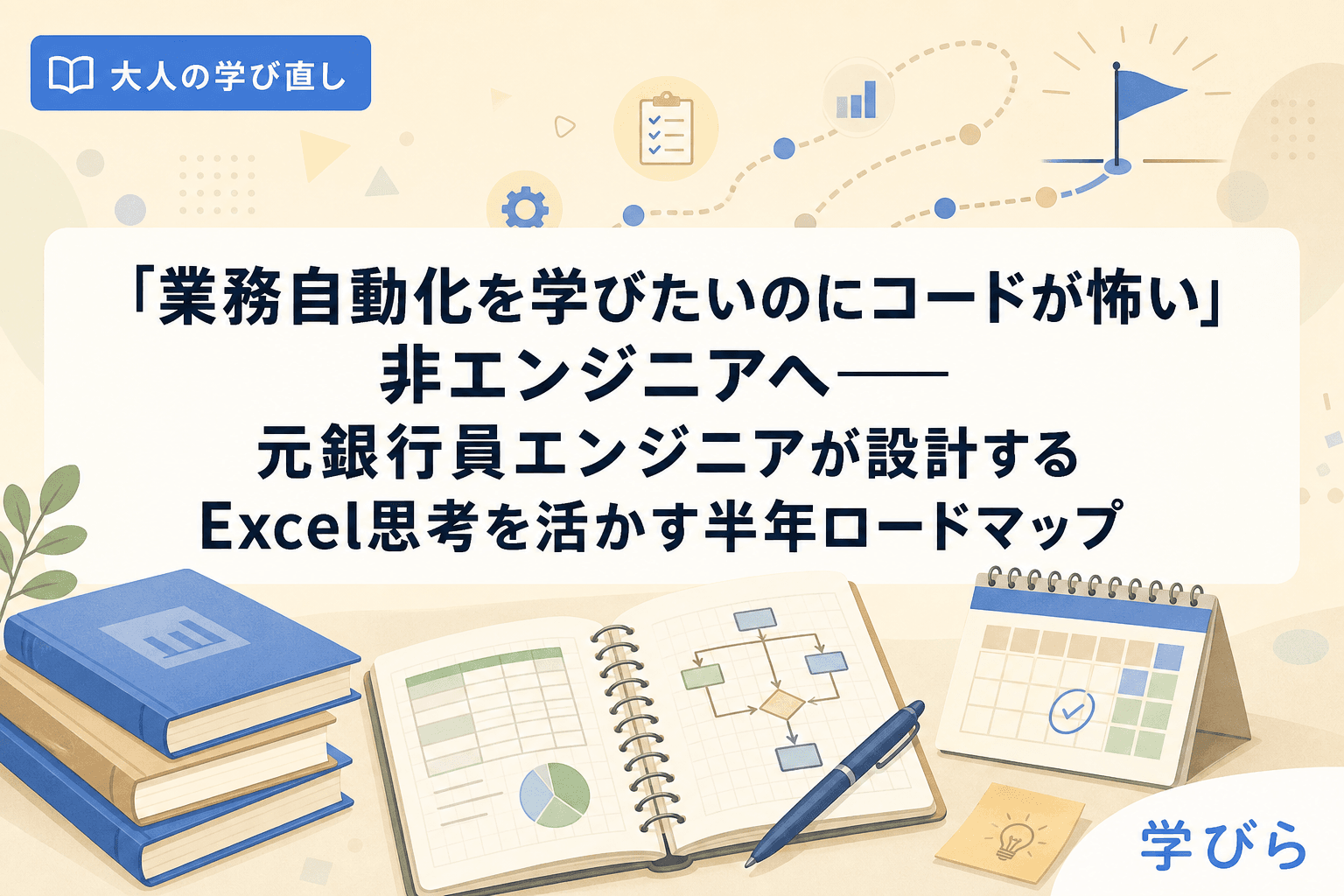 「業務自動化を学びたいのにコードが怖い」非エンジニアへ――元銀行員エンジニアが設計するExcel思考を活かす半年ロードマップ