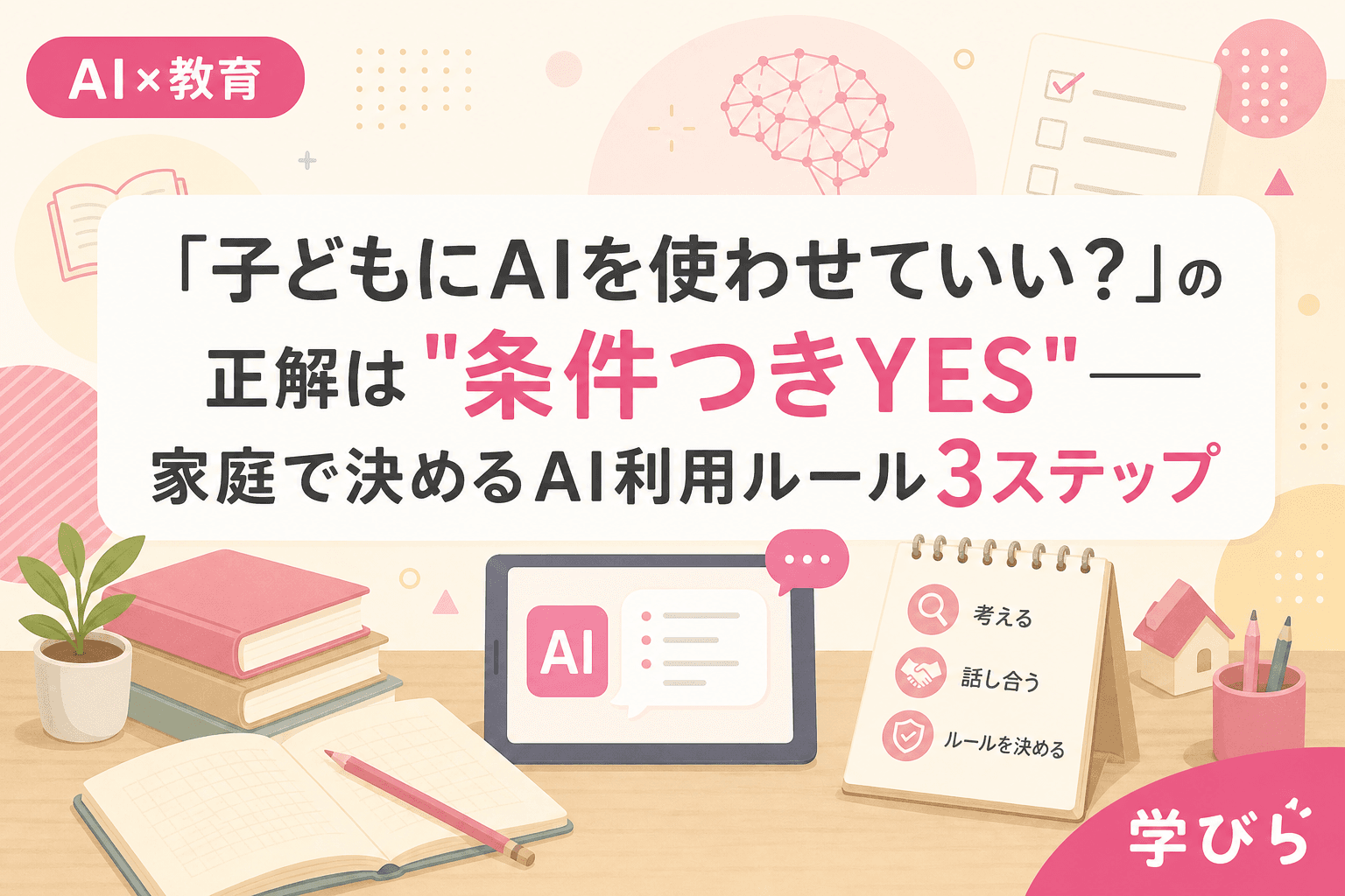 「子どもにAIを使わせていい?」の正解は"条件つきYES"――家庭で決めるAI利用ルール3ステップ