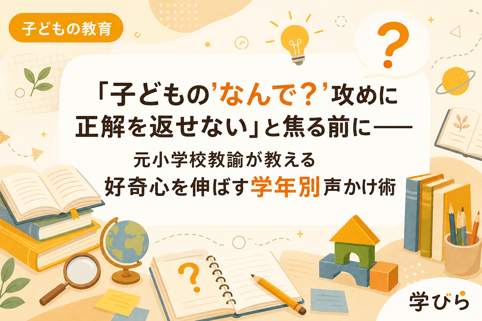 「子どもの'なんで?'攻めに正解を返せない」と焦る前に――元小学校教諭が教える好奇心を伸ばす学年別声かけ術
