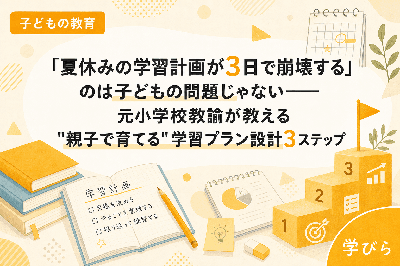 「夏休みの学習計画が3日で崩壊する」のは子どもの問題じゃない――元小学校教諭が教える"親子で育てる"学習プラン設計3ステップ