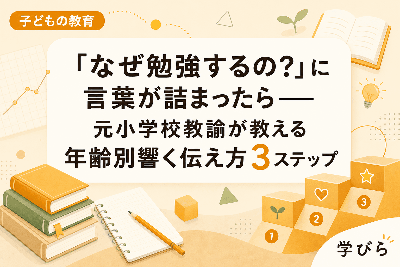 「なぜ勉強するの?」に言葉が詰まったら――元小学校教諭が教える年齢別響く伝え方3ステップ