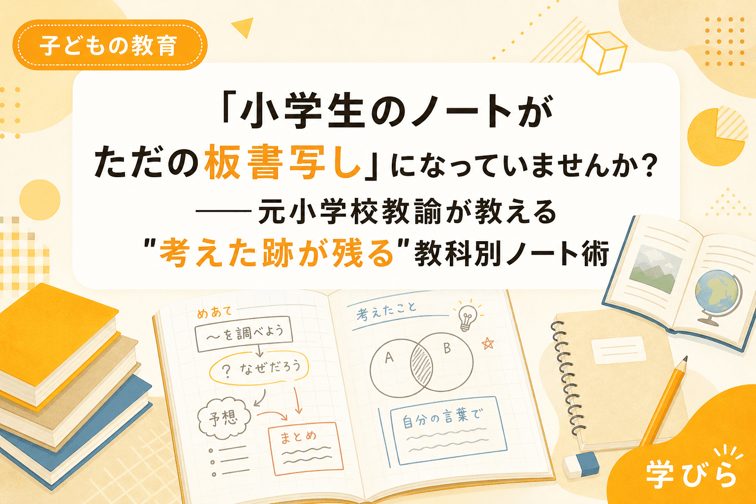 「小学生のノートがただの板書写し」になっていませんか?――元小学校教諭が教える"考えた跡が残る"教科別ノート術